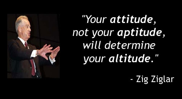 What are People Catching from You? 3 “It is your attitude, more than your aptitude, that will determine your altitude.” -Zig Ziglar